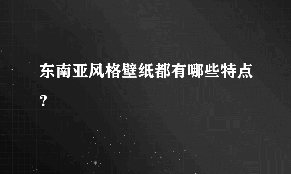 东南亚风格壁纸都有哪些特点？