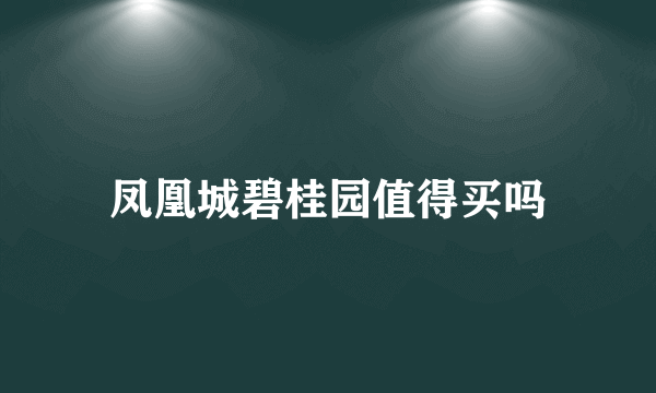 凤凰城碧桂园值得买吗