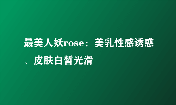 最美人妖rose：美乳性感诱惑、皮肤白皙光滑