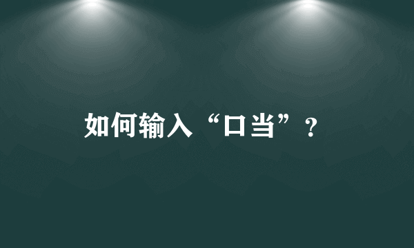 如何输入“口当”？