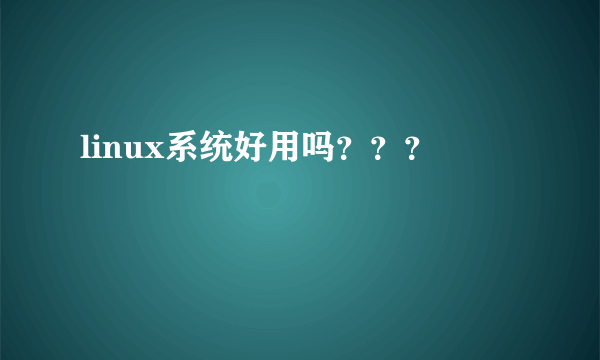 linux系统好用吗？？？