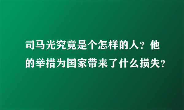司马光究竟是个怎样的人？他的举措为国家带来了什么损失？