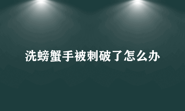 洗螃蟹手被刺破了怎么办