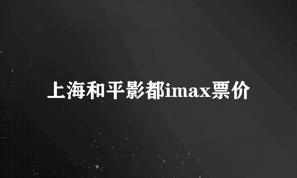 上海和平影都imax票价