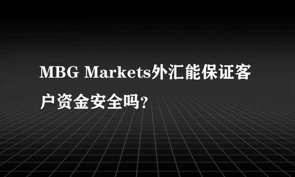 MBG Markets外汇能保证客户资金安全吗？