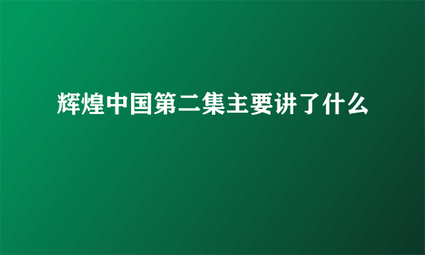 辉煌中国第二集主要讲了什么