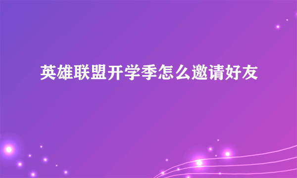 英雄联盟开学季怎么邀请好友