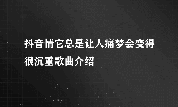抖音情它总是让人痛梦会变得很沉重歌曲介绍