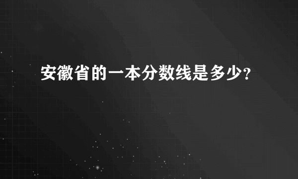 安徽省的一本分数线是多少？