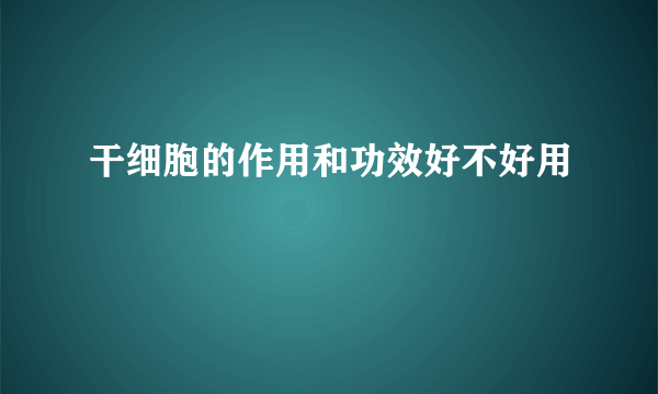 干细胞的作用和功效好不好用