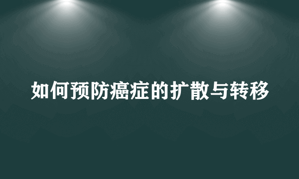如何预防癌症的扩散与转移
