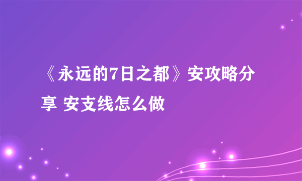 《永远的7日之都》安攻略分享 安支线怎么做