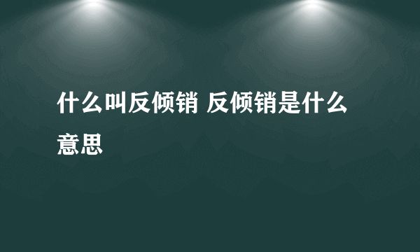 什么叫反倾销 反倾销是什么意思