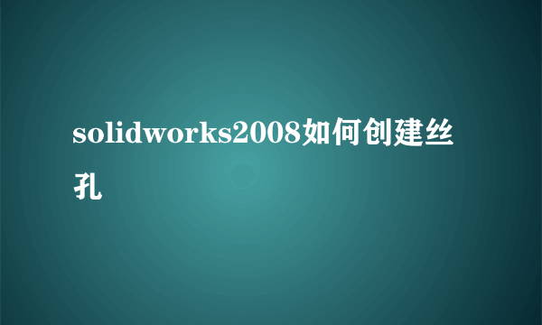 solidworks2008如何创建丝孔