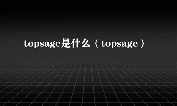 topsage是什么（topsage）