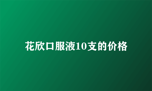 花欣口服液10支的价格