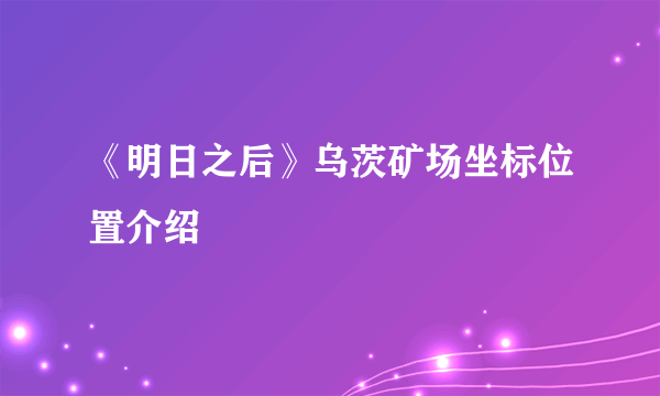 《明日之后》乌茨矿场坐标位置介绍