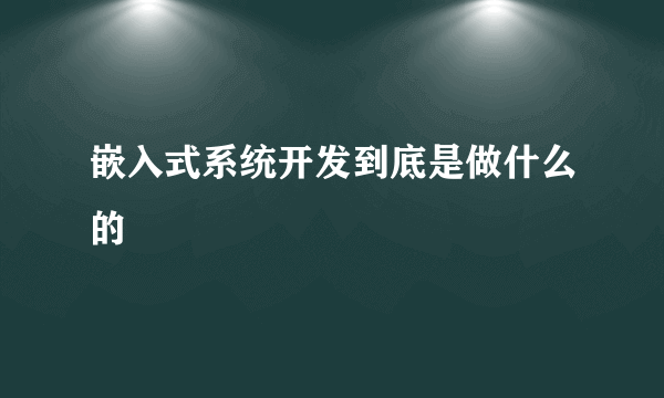 嵌入式系统开发到底是做什么的