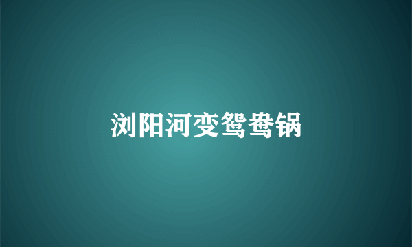 浏阳河变鸳鸯锅