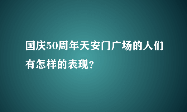 国庆50周年天安门广场的人们有怎样的表现？