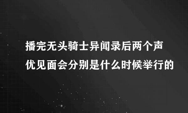 播完无头骑士异闻录后两个声优见面会分别是什么时候举行的