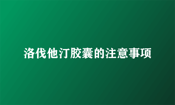 洛伐他汀胶囊的注意事项