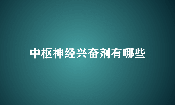 中枢神经兴奋剂有哪些