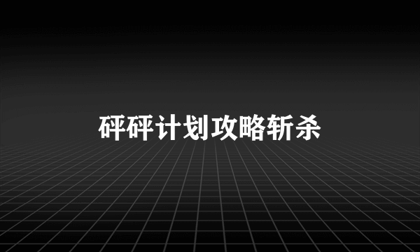 砰砰计划攻略斩杀