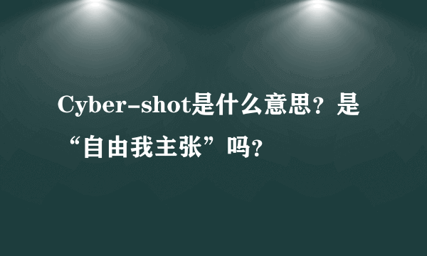 Cyber-shot是什么意思？是“自由我主张”吗？