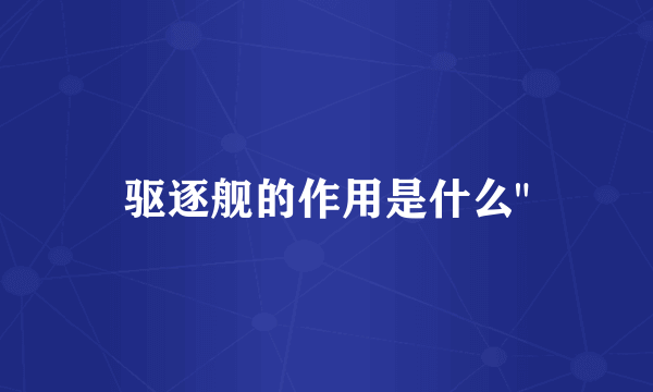 驱逐舰的作用是什么