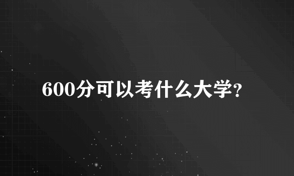 600分可以考什么大学？