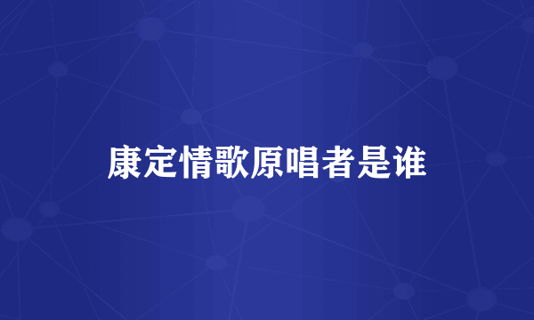 康定情歌原唱者是谁