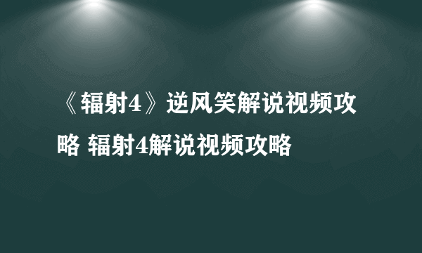 《辐射4》逆风笑解说视频攻略 辐射4解说视频攻略