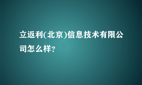 立返利(北京)信息技术有限公司怎么样？
