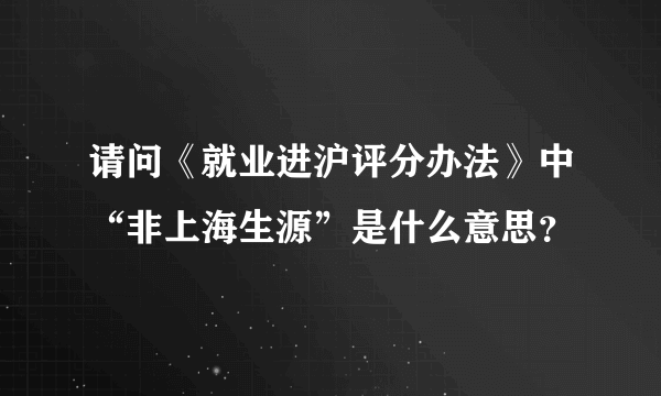 请问《就业进沪评分办法》中“非上海生源”是什么意思？