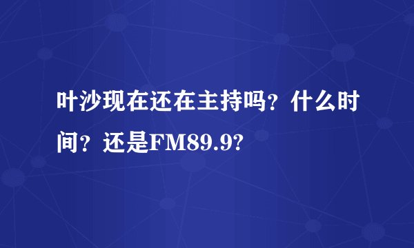叶沙现在还在主持吗？什么时间？还是FM89.9?