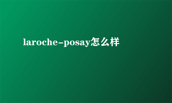 laroche-posay怎么样