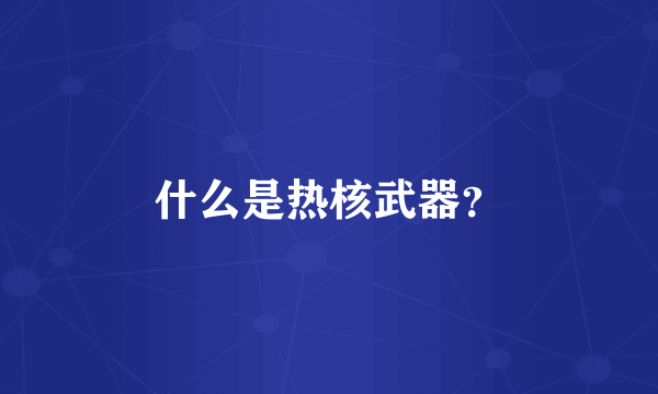 什么是热核武器？