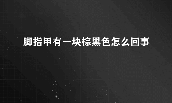 脚指甲有一块棕黑色怎么回事