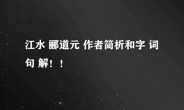 江水 郦道元 作者简析和字 词 句 解！！