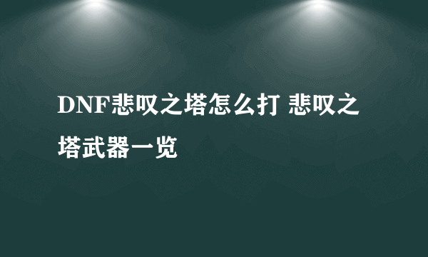 DNF悲叹之塔怎么打 悲叹之塔武器一览