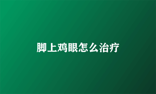 脚上鸡眼怎么治疗
