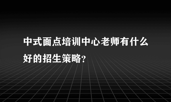 中式面点培训中心老师有什么好的招生策略？