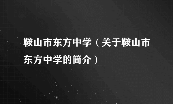 鞍山市东方中学（关于鞍山市东方中学的简介）