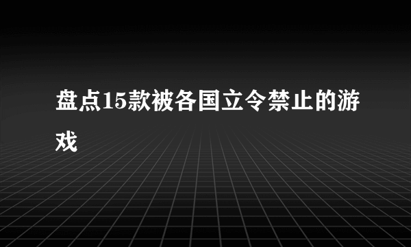 盘点15款被各国立令禁止的游戏