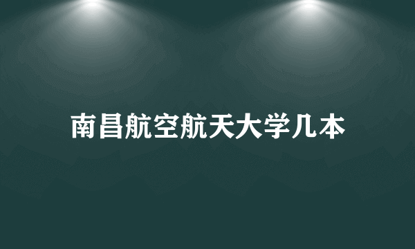 南昌航空航天大学几本
