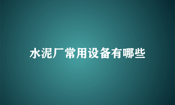 水泥厂常用设备有哪些