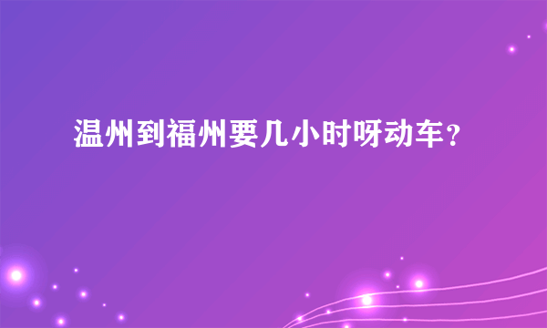 温州到福州要几小时呀动车？
