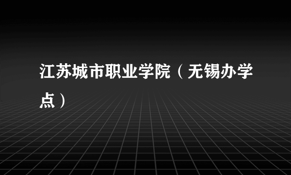 江苏城市职业学院（无锡办学点）