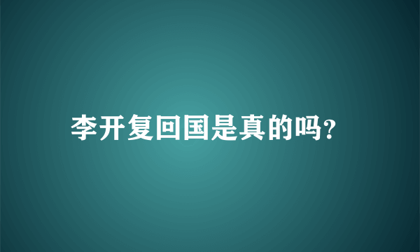 李开复回国是真的吗？